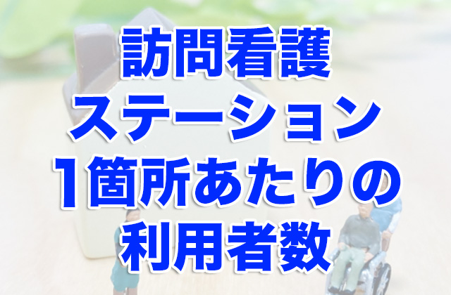 訪問看護ステーション1箇所あたりの利用者数