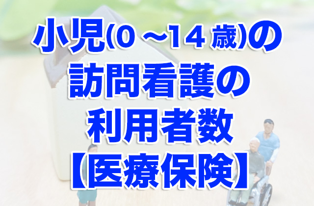 小児（0〜14歳）の訪問看護の利用者数【医療保険】